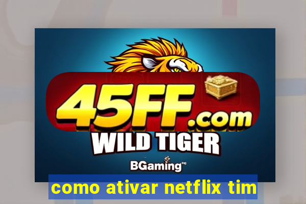 como ativar netflix tim